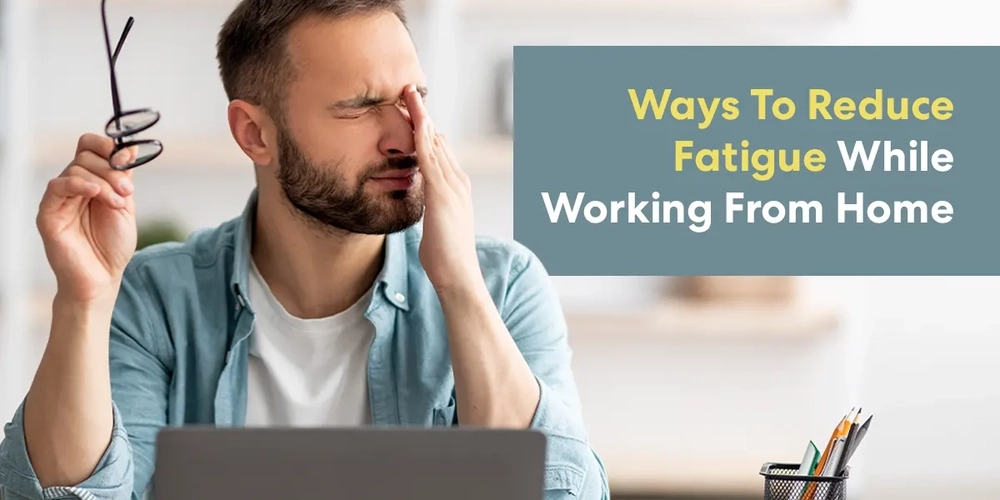 Ways To Reduce Fatigue While Working From Home