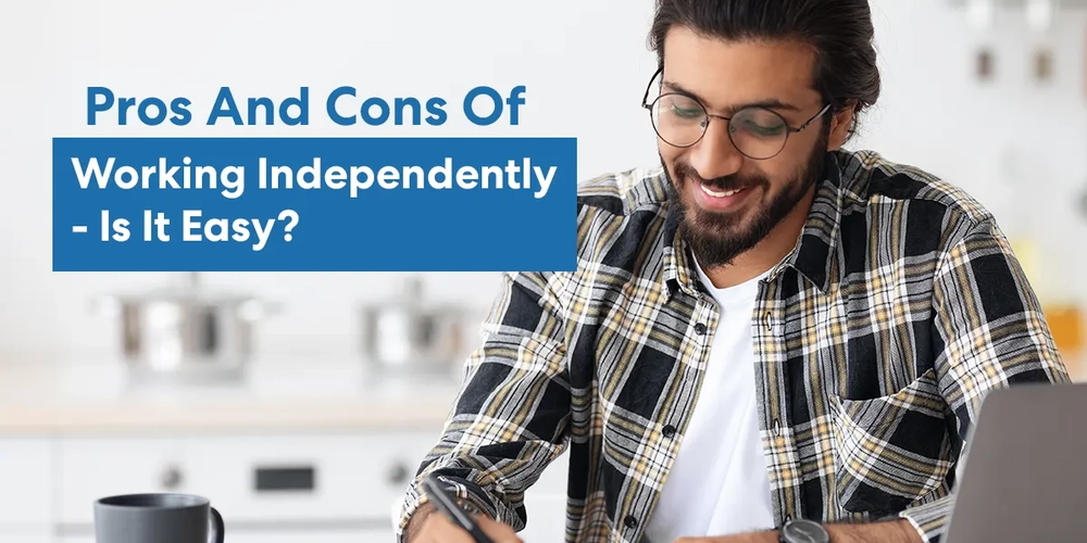 Pros And Cons Of Working Independently - Is It Easy?