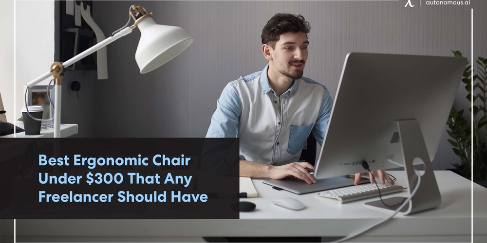 Best Ergonomic Chair Under $300 Any Freelancer Should Have