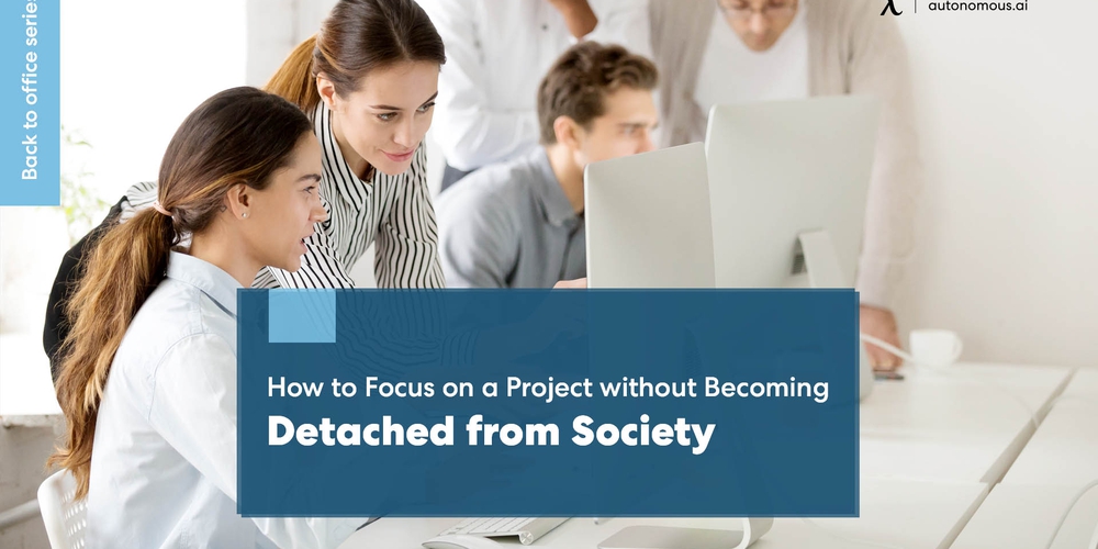 How to Focus on a Project without Becoming Detached from Society?