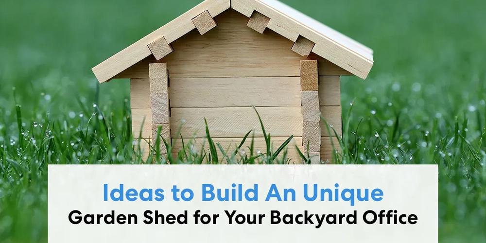 Ideas to Build An Unique Garden Shed for Your Backyard Office