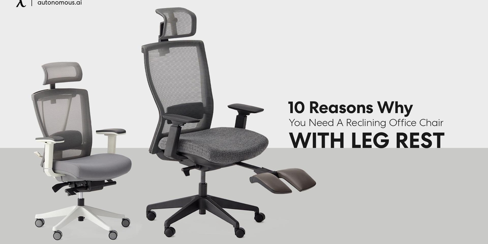 10 Reasons Why You Need A Reclining Office Chair With Leg Rest